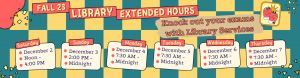 The following changes to the library hours of operation are in effect for December second through the seventh: Satuday the second- open noon to 4 PM; Sunday the third- open 2 PM to midnight; Monday the forth throughThursday the seventh- open 7:30 AM to midnight.