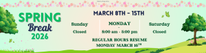 Spring Break is March 8th through the 15th. The library will be open Monday through Friday, 8AM to 5PM.
