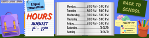 Library Hours. August 1 through 17. Monday through Friday 8 AM to 5 PM. Closed Saturday and Sunday.